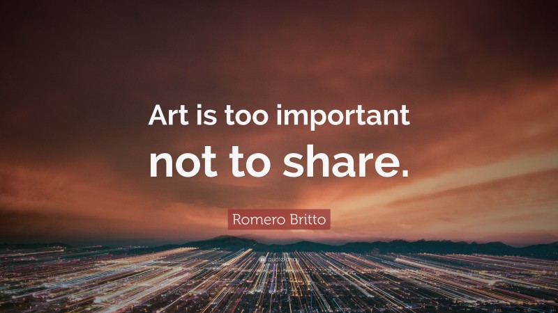 Romero Britto Quote: “Art is too important not to share.”