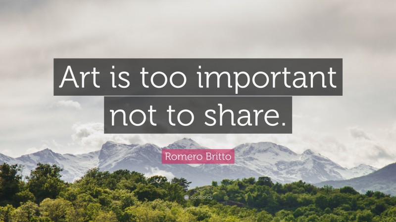 Romero Britto Quote: “Art is too important not to share.”