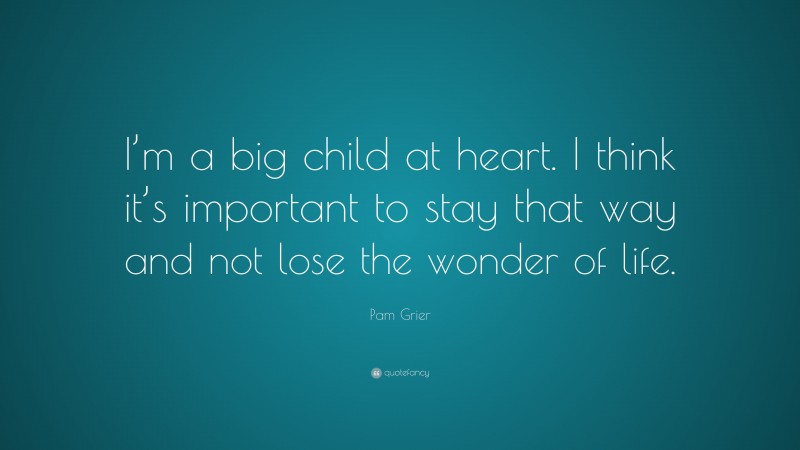 Pam Grier Quote: “I’m a big child at heart. I think it’s important to stay that way and not lose the wonder of life.”