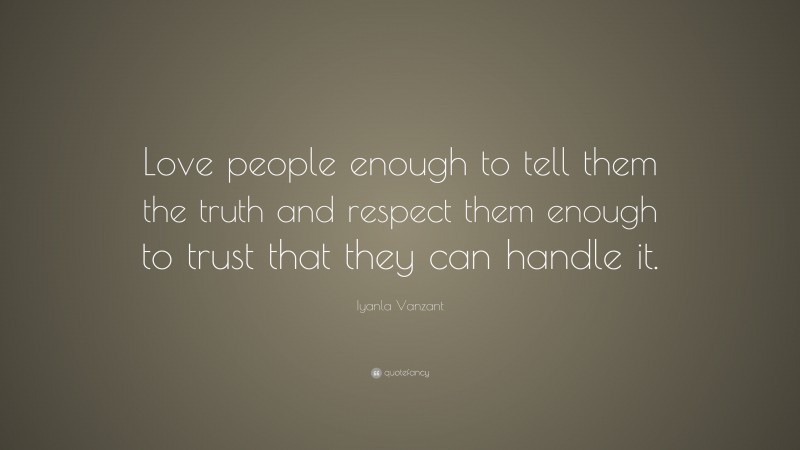 Iyanla Vanzant Quote: “Love people enough to tell them the truth and respect them enough to trust that they can handle it.”