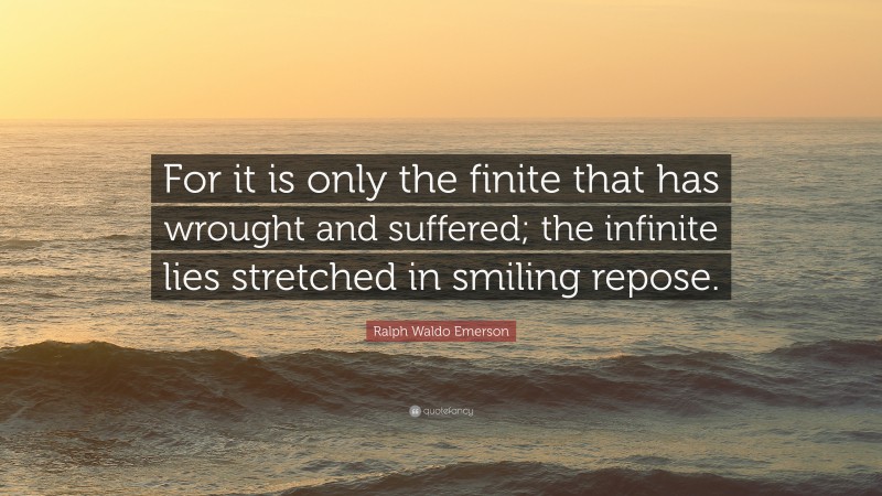 Ralph Waldo Emerson Quote: “For it is only the finite that has wrought and suffered; the infinite lies stretched in smiling repose.”