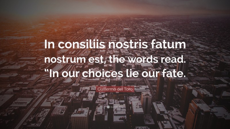 Guillermo del Toro Quote: “In consiliis nostris fatum nostrum est, the words read. “In our choices lie our fate.”