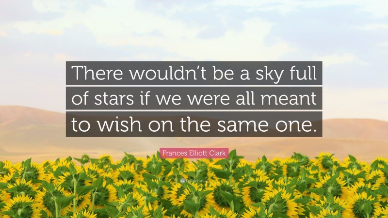 Frances Elliott Clark Quote: “There wouldn’t be a sky full of stars if we were all meant to wish on the same one.”