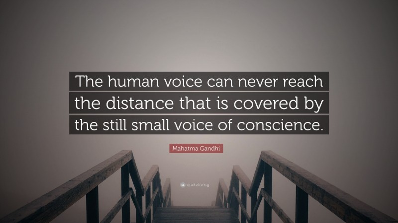 Mahatma Gandhi Quote: “The human voice can never reach the distance that is covered by the still small voice of conscience.”