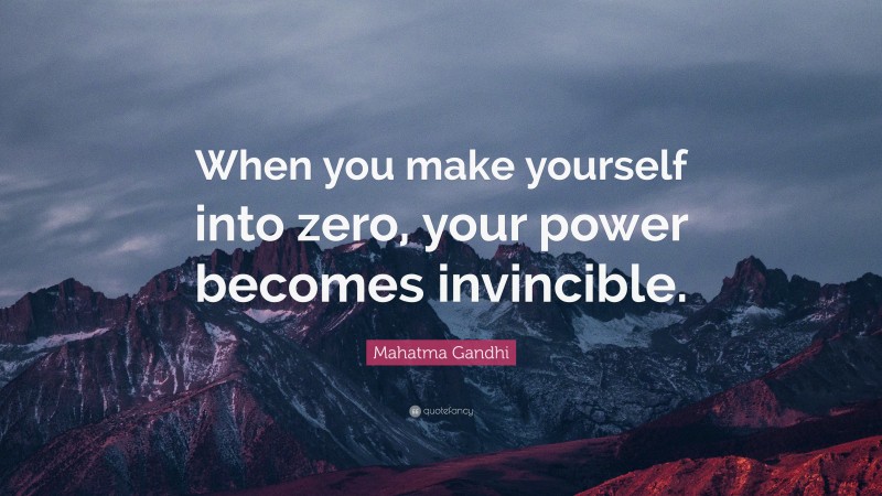 Mahatma Gandhi Quote: “When you make yourself into zero, your power becomes invincible.”