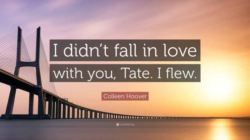 Colleen Hoover Quote: “I didn’t fall in love with you, Tate. I flew.”