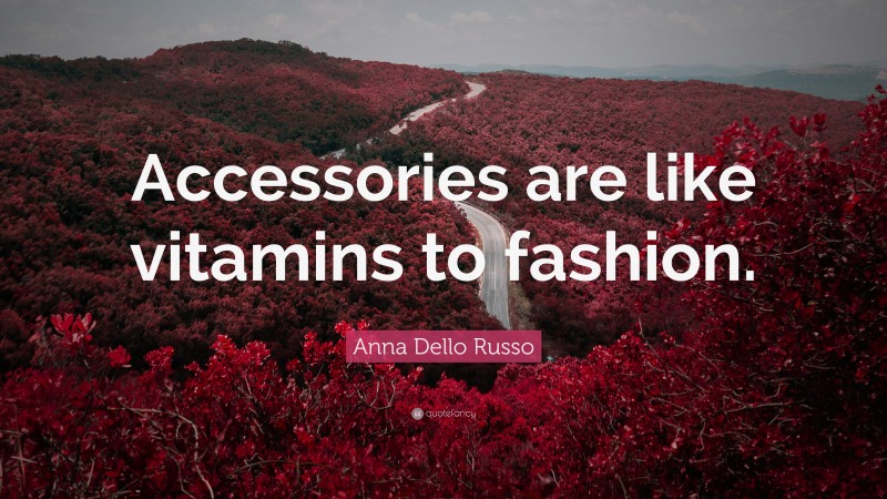 Anna Dello Russo Quote: “Accessories are like vitamins to fashion.”
