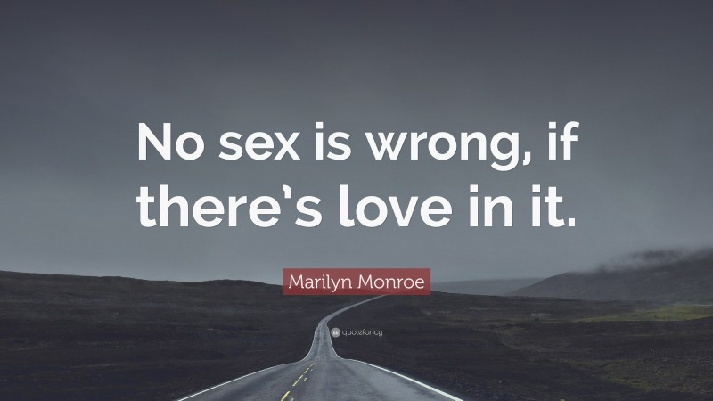 Marilyn Monroe Quote: “No sex is wrong, if there’s love in it.”