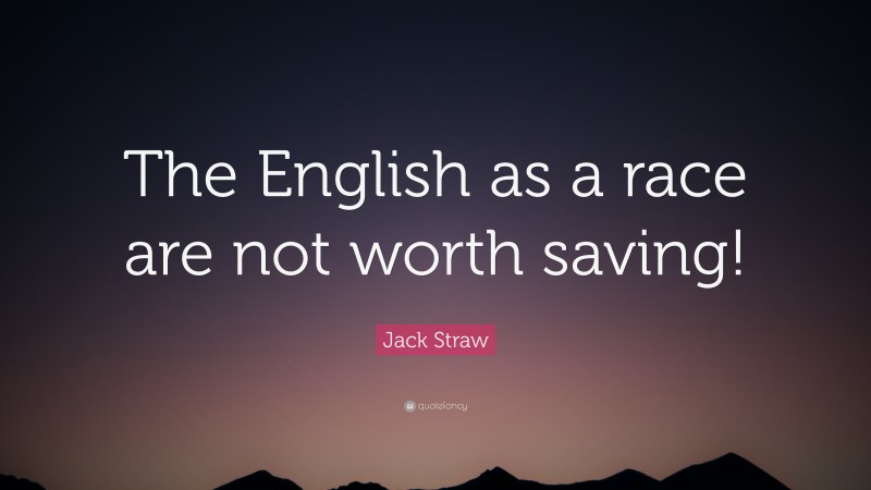 Jack Straw Quote: “The English as a race are not worth saving!”