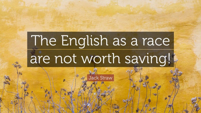 Jack Straw Quote: “The English as a race are not worth saving!”