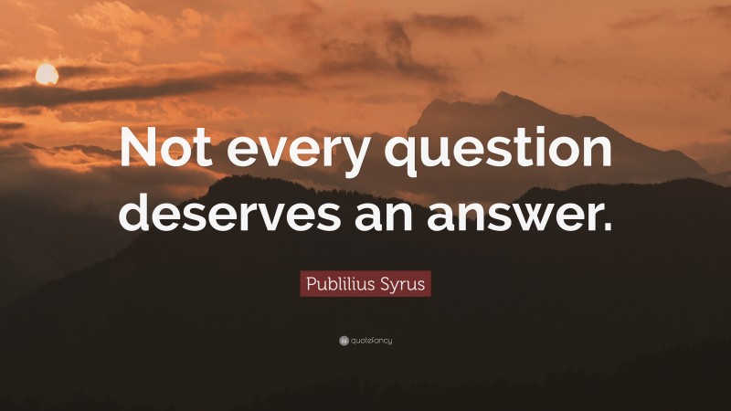 Publilius Syrus Quote: “Not every question deserves an answer.”