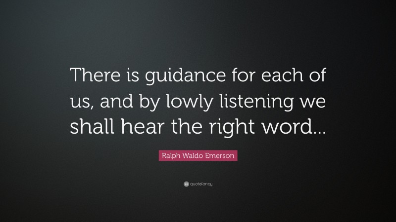 Ralph Waldo Emerson Quote: “There is guidance for each of us, and by lowly listening we shall hear the right word...”