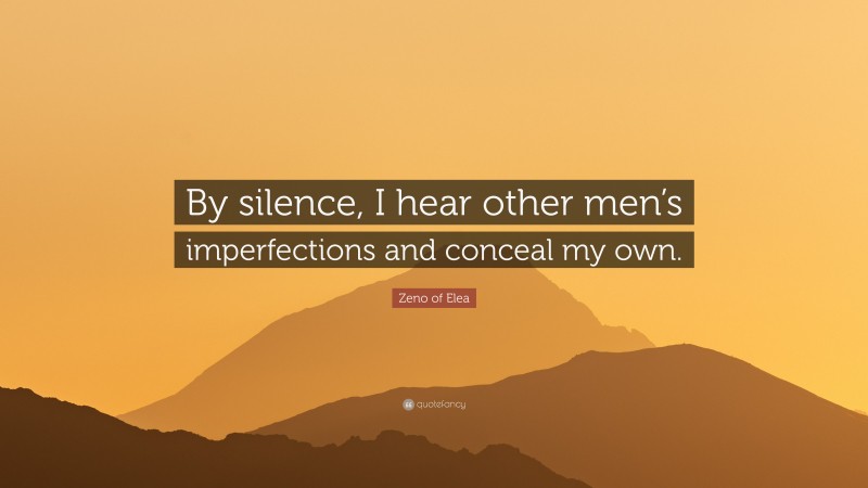 Zeno of Elea Quote: “By silence, I hear other men’s imperfections and conceal my own.”