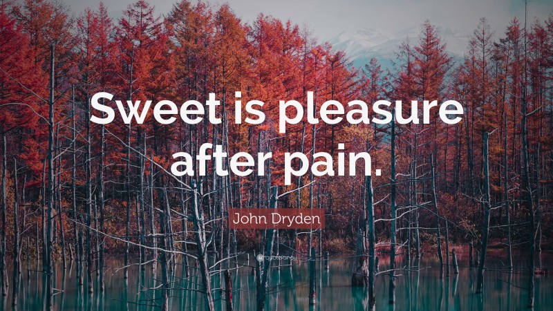 John Dryden Quote: “Sweet is pleasure after pain.”