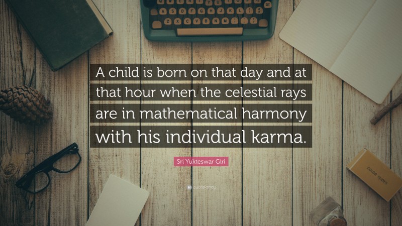 Sri Yukteswar Giri Quote: “A child is born on that day and at that hour when the celestial rays are in mathematical harmony with his individual karma.”