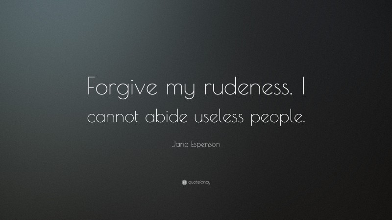 Jane Espenson Quote: “Forgive my rudeness. I cannot abide useless people.”
