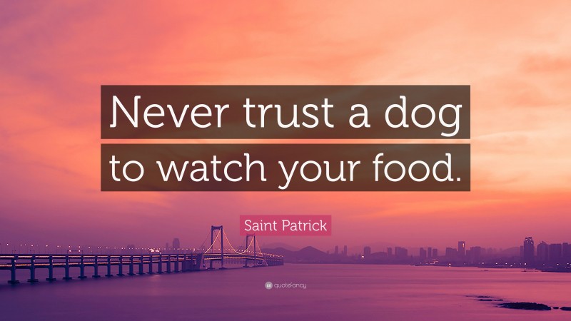 Saint Patrick Quote: “Never trust a dog to watch your food.”