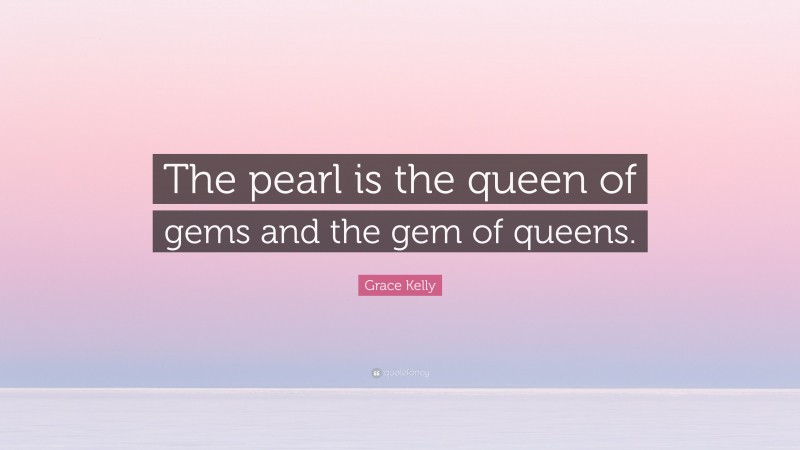 Grace Kelly Quote: “The pearl is the queen of gems and the gem of queens.”