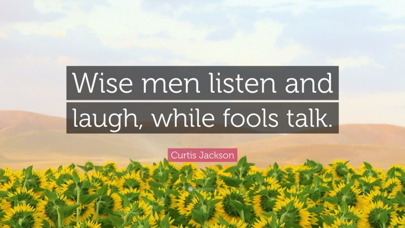 Curtis Jackson Quote: “Wise men listen and laugh, while fools talk.”