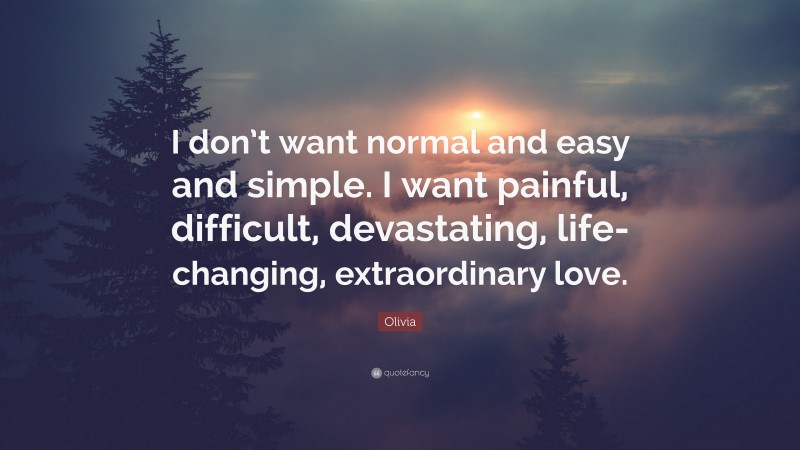 Olivia Quote: “I don’t want normal and easy and simple. I want painful, difficult, devastating, life-changing, extraordinary love.”