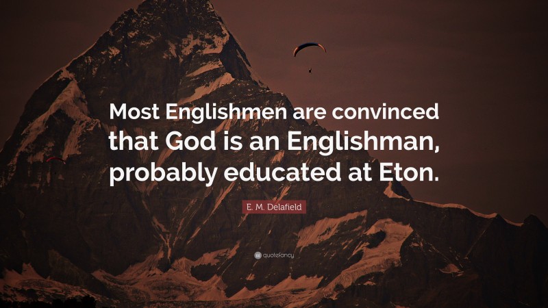 E. M. Delafield Quote: “Most Englishmen are convinced that God is an Englishman, probably educated at Eton.”