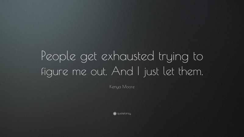 Kenya Moore Quote: “People get exhausted trying to figure me out. And I just let them.”