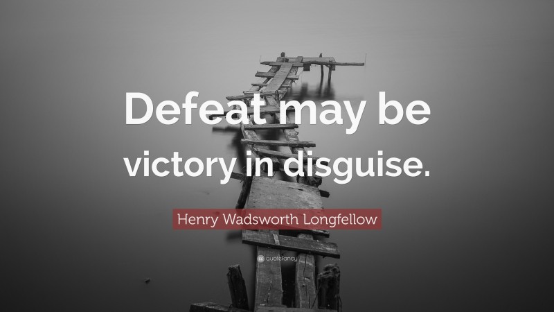 Henry Wadsworth Longfellow Quote: “Defeat may be victory in disguise.”