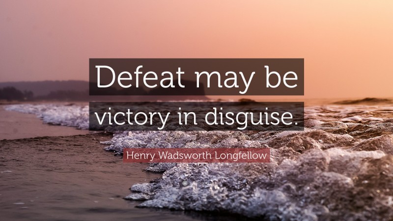Henry Wadsworth Longfellow Quote: “Defeat may be victory in disguise.”