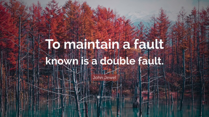 John Jewel Quote: “To maintain a fault known is a double fault.”