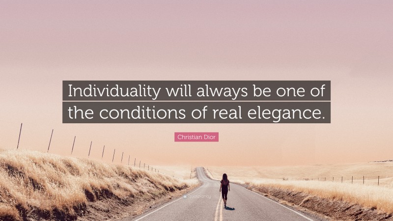 Christian Dior Quote: “Individuality will always be one of the conditions of real elegance.”