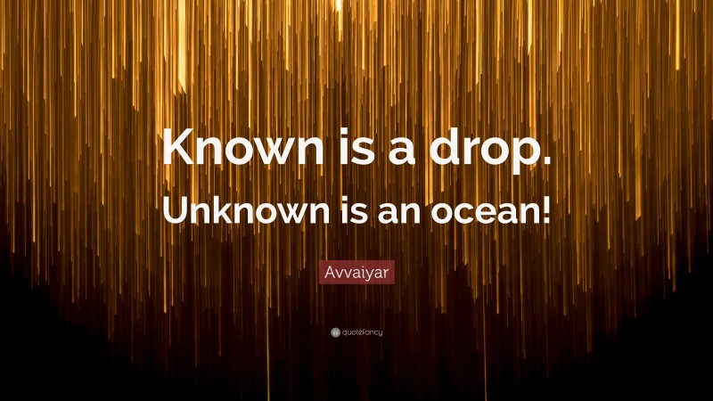 Avvaiyar Quote: “Known is a drop. Unknown is an ocean!”
