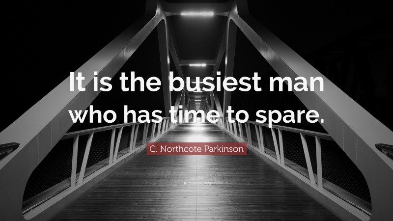 C. Northcote Parkinson Quote: “It is the busiest man who has time to spare.”