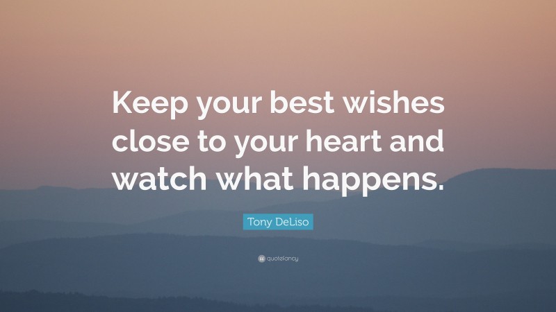 Tony DeLiso Quote: “Keep your best wishes close to your heart and watch what happens.”