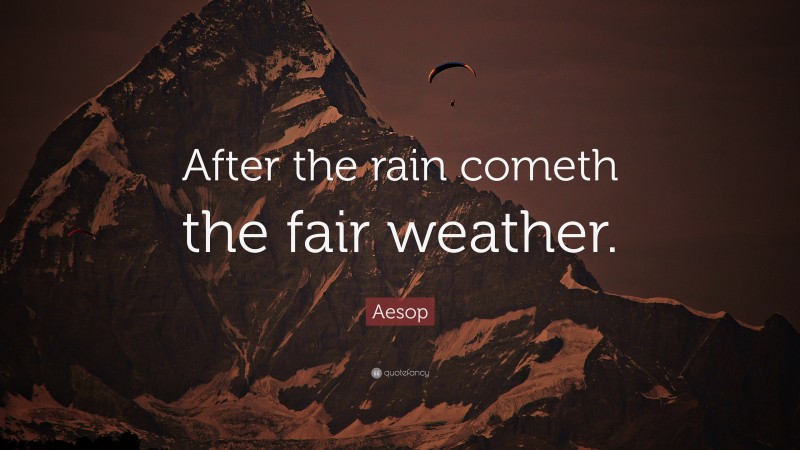 Aesop Quote: “After the rain cometh the fair weather.”