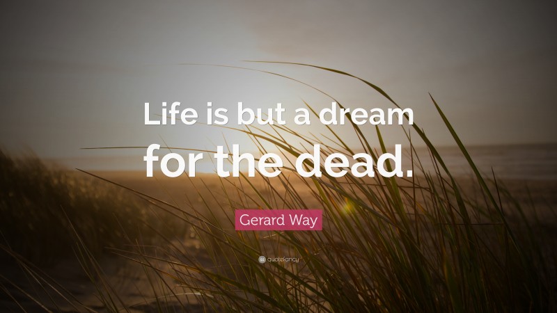 Gerard Way Quote: “Life is but a dream for the dead.”
