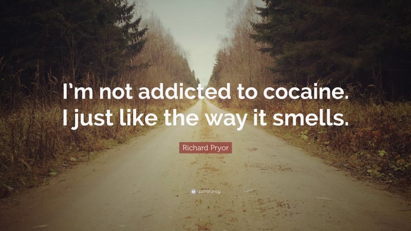 Richard Pryor Quote: “I’m not addicted to cocaine. I just like the way it smells.”