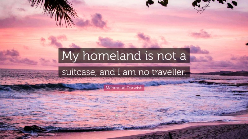 Mahmoud Darwish Quote: “My homeland is not a suitcase, and I am no traveller.”