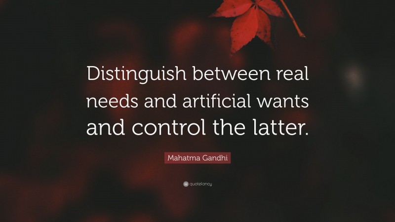 Mahatma Gandhi Quote: “Distinguish between real needs and artificial wants and control the latter.”
