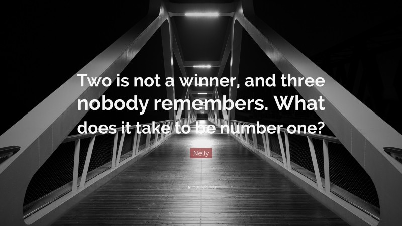 Nelly Quote: “Two is not a winner, and three nobody remembers. What does it take to be number one?”