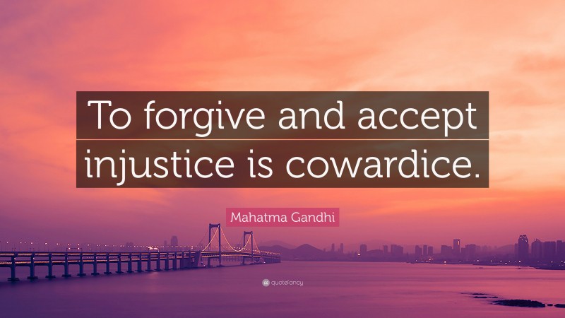 Mahatma Gandhi Quote: “To forgive and accept injustice is cowardice.”