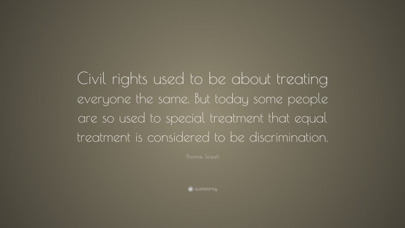 Thomas Sowell Quote: “Civil rights used to be about treating everyone the same. But today some people are so used to special treatment that equal treatment is considered to be discrimination.”