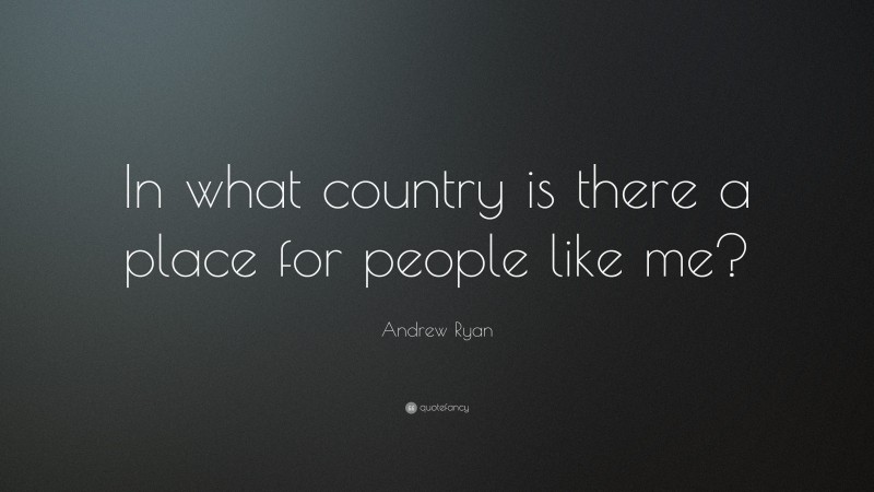 Andrew Ryan Quote: “In what country is there a place for people like me?”