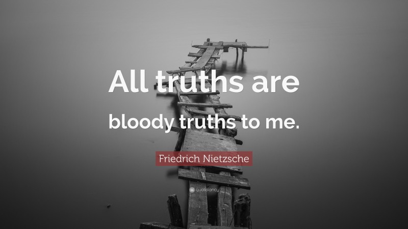 Friedrich Nietzsche Quote: “All truths are bloody truths to me.”