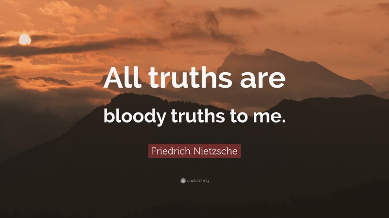Friedrich Nietzsche Quote: “All truths are bloody truths to me.”