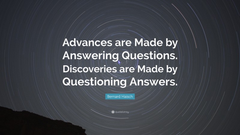 Bernard Haisch Quote: “Advances are Made by Answering Questions. Discoveries are Made by Questioning Answers.”