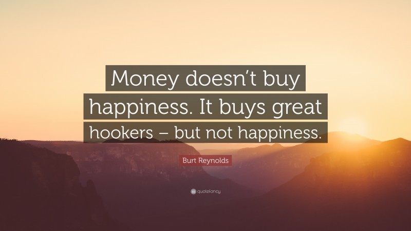 Burt Reynolds Quote: “Money doesn’t buy happiness. It buys great hookers – but not happiness.”
