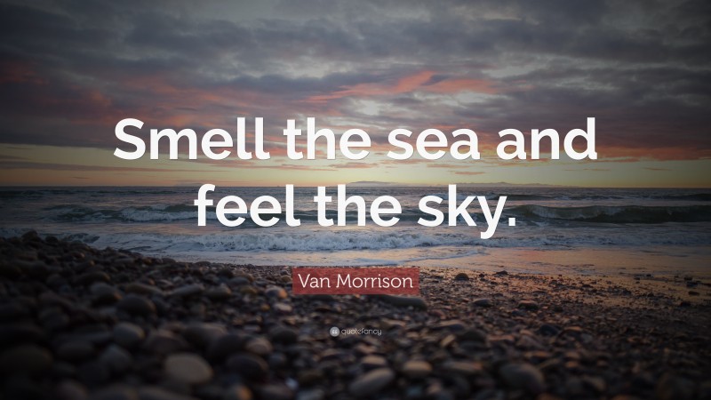 Van Morrison Quote: “Smell the sea and feel the sky.”