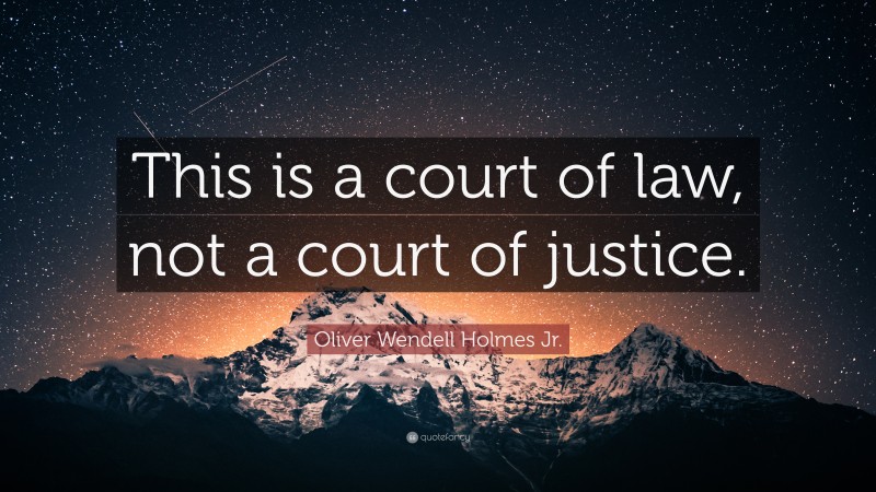 Oliver Wendell Holmes Jr. Quote: “This is a court of law, not a court of justice.”
