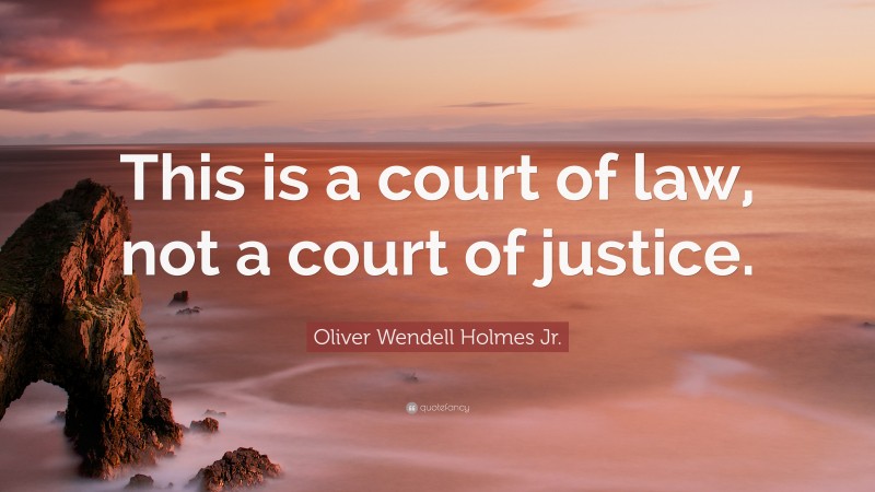 Oliver Wendell Holmes Jr. Quote: “This is a court of law, not a court of justice.”