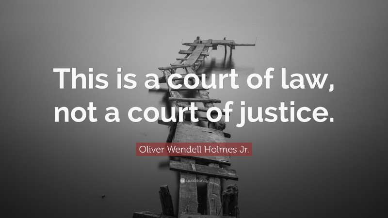 Oliver Wendell Holmes Jr. Quote: “This is a court of law, not a court of justice.”